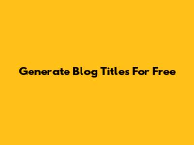 Generate Blog Titles For Free