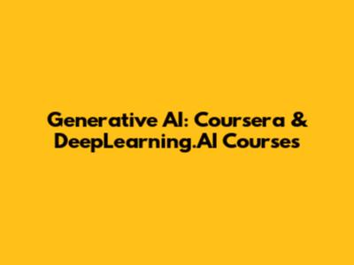Generative AI: Coursera & DeepLearning.AI Courses