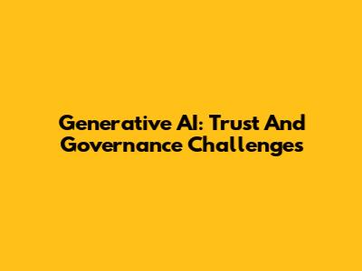 Generative AI: Trust And Governance Challenges