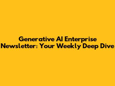 Generative AI Enterprise Newsletter: Your Weekly Deep Dive