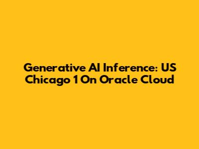 Generative AI Inference: US Chicago 1 On Oracle Cloud