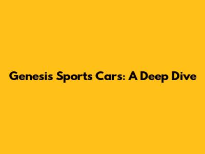 Genesis Sports Cars: A Deep Dive