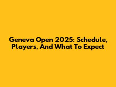 Geneva Open 2025: Schedule, Players, And What To Expect