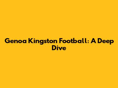 Genoa Kingston Football: A Deep Dive