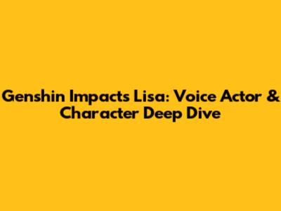 Genshin Impact's Lisa: Voice Actor & Character Deep Dive