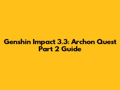Genshin Impact 3.3: Archon Quest Part 2 Guide