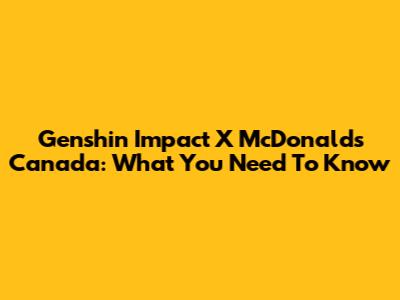 Genshin Impact X McDonald's Canada: What You Need To Know