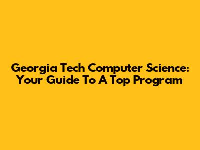 Georgia Tech Computer Science: Your Guide To A Top Program