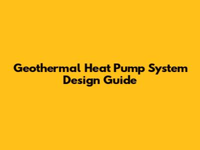 Geothermal Heat Pump System Design Guide