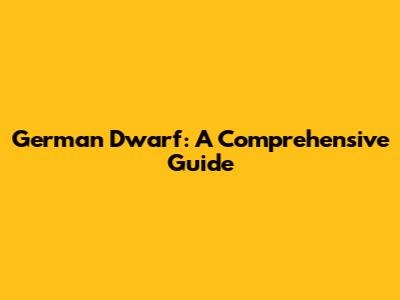 German Dwarf: A Comprehensive Guide