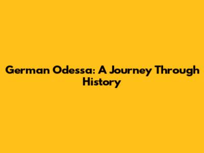 German Odessa: A Journey Through History