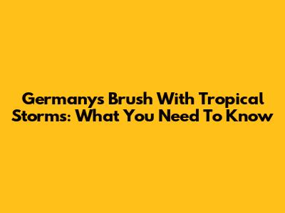 Germany's Brush With Tropical Storms: What You Need To Know