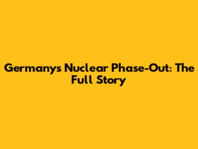 Germany's Nuclear Phase-Out: The Full Story