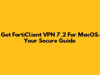 Get FortiClient VPN 7.2 For MacOS: Your Secure Guide