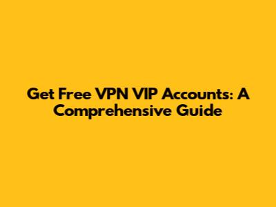 Get Free VPN VIP Accounts: A Comprehensive Guide