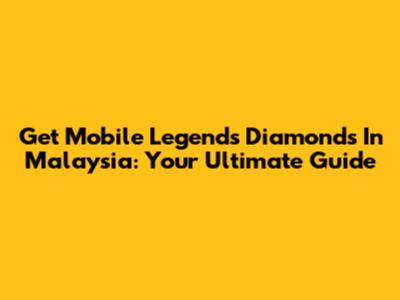 Get Mobile Legends Diamonds In Malaysia: Your Ultimate Guide