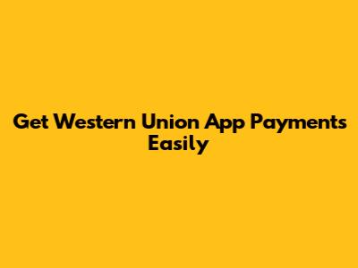 Get Western Union App Payments Easily