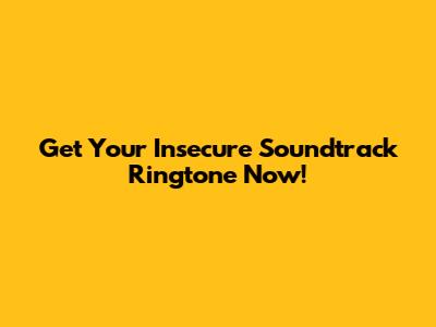Get Your 'Insecure' Soundtrack Ringtone Now!