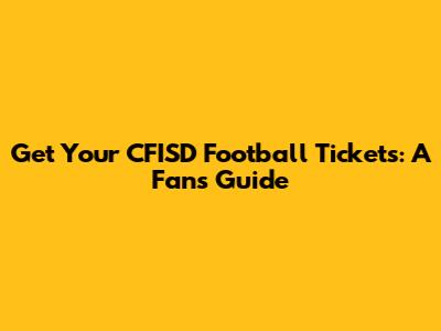 Get Your CFISD Football Tickets: A Fan's Guide
