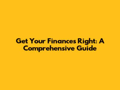 Get Your Finances Right: A Comprehensive Guide