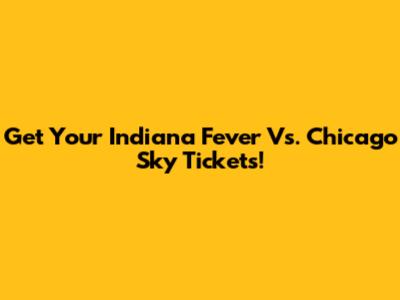 Get Your Indiana Fever Vs. Chicago Sky Tickets!