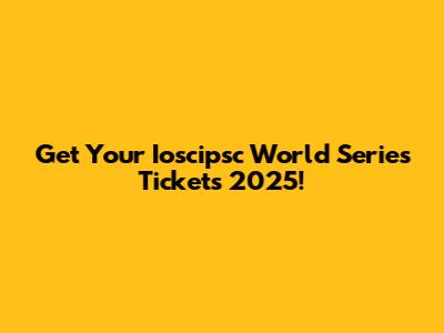 Get Your Ioscipsc World Series Tickets 2025!