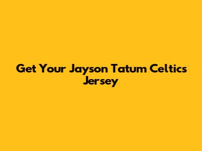 Get Your Jayson Tatum Celtics Jersey