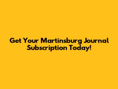 Get Your Martinsburg Journal Subscription Today!