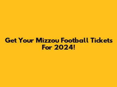 Get Your Mizzou Football Tickets For 2024!