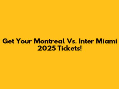 Get Your Montreal Vs. Inter Miami 2025 Tickets!