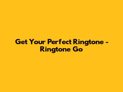 Get Your Perfect Ringtone - Ringtone Go