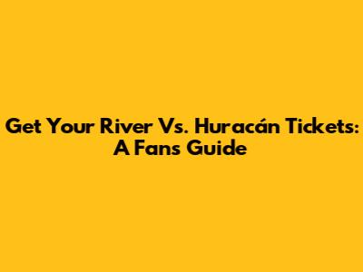 Get Your River Vs. Huracán Tickets: A Fan's Guide
