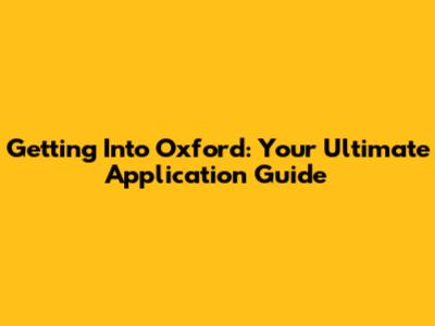 Getting Into Oxford: Your Ultimate Application Guide