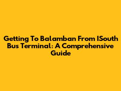 Getting To Balamban From ISouth Bus Terminal: A Comprehensive Guide