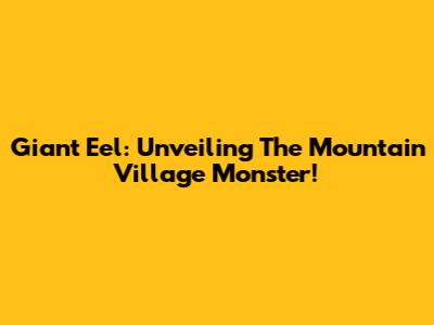 Giant Eel: Unveiling The Mountain Village Monster!