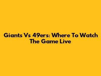 Giants Vs 49ers: Where To Watch The Game Live