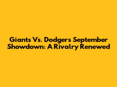 Giants Vs. Dodgers September Showdown: A Rivalry Renewed