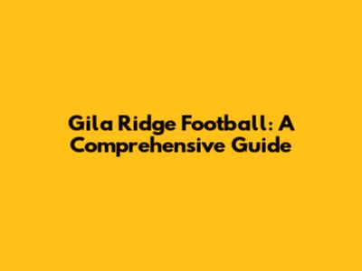 Gila Ridge Football: A Comprehensive Guide