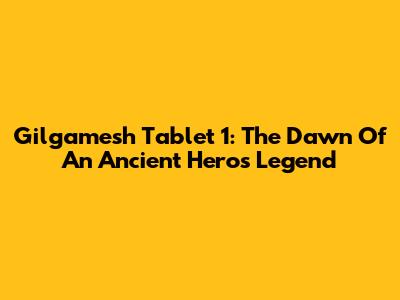 Gilgamesh Tablet 1: The Dawn Of An Ancient Hero's Legend
