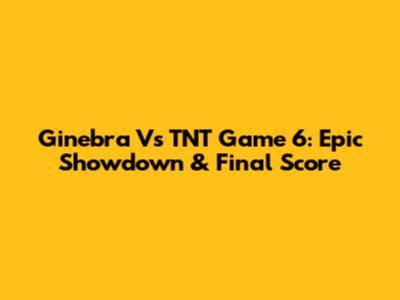 Ginebra Vs TNT Game 6: Epic Showdown & Final Score