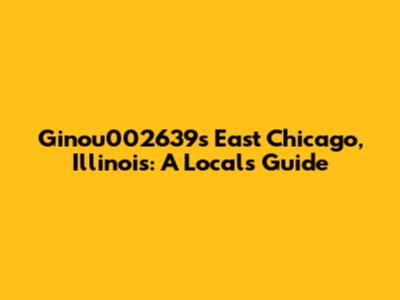 Ginou002639's East Chicago, Illinois: A Local's Guide