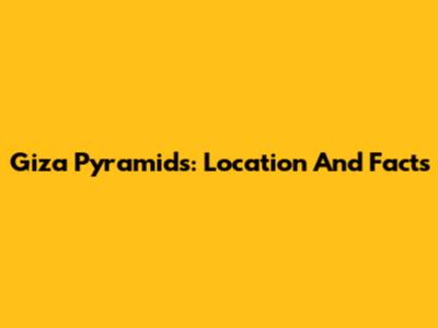 Giza Pyramids: Location And Facts