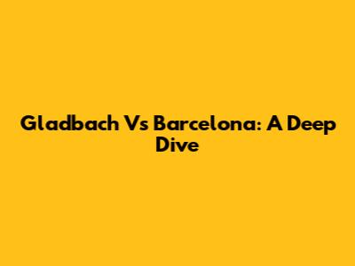 Gladbach Vs Barcelona: A Deep Dive