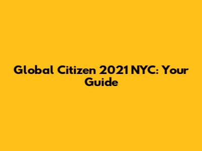 Global Citizen 2021 NYC: Your Guide