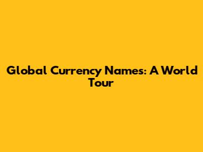 Global Currency Names: A World Tour