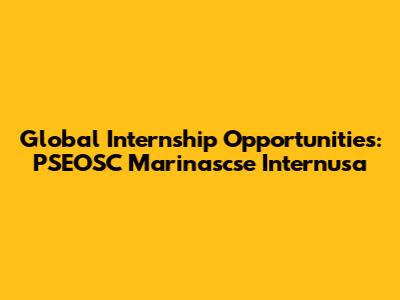 Global Internship Opportunities: PSEOSC Marinascse Internusa