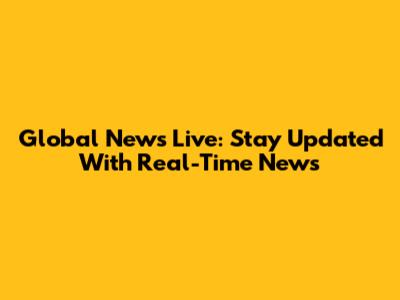 Global News Live: Stay Updated With Real-Time News