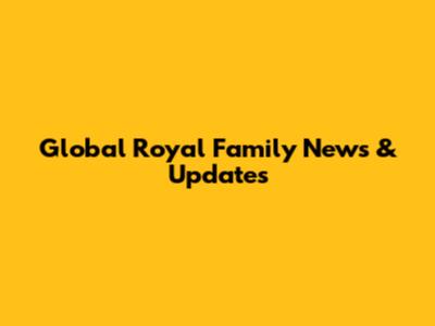Global Royal Family News & Updates