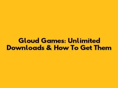 Gloud Games: Unlimited Downloads & How To Get Them