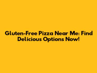 Gluten-Free Pizza Near Me: Find Delicious Options Now!
